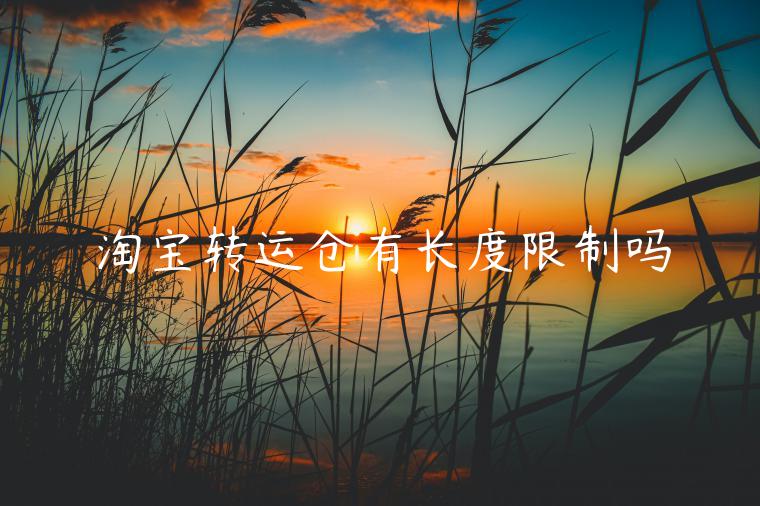 淘寶轉(zhuǎn)運(yùn)倉有長度限制嗎